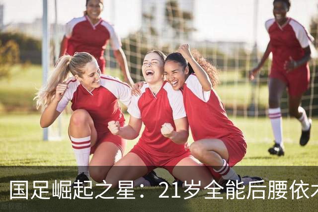 国足崛起之星：21岁全能后腰依木兰在亚运会中大放异彩