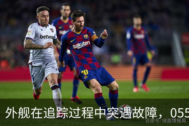 外舰在追踪过程中突遇故障，055型大驱展现卓越性能