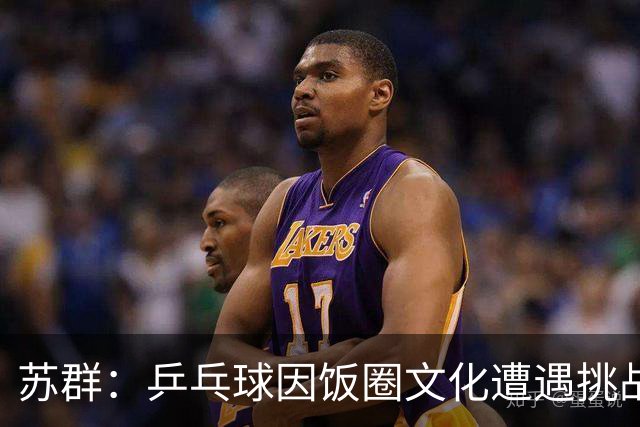 苏群：乒乓球因饭圈文化遭遇挑战，男篮低水平催生饭圈现象