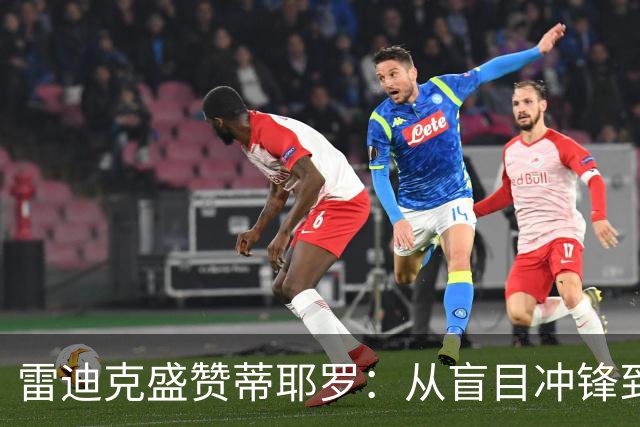 雷迪克盛赞蒂耶罗：从盲目冲锋到成熟打法的蜕变